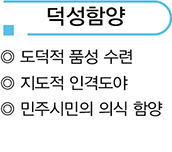 덕성함양 - 도덕정 품성 수련, 지도적 인격도야, 민주시민 의식 함양